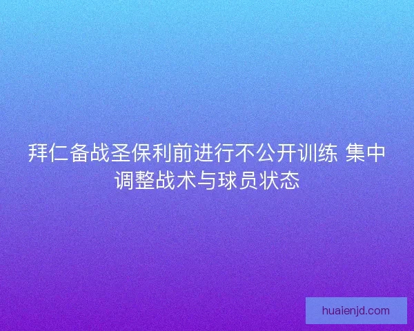拜仁备战圣保利前进行不公开训练 集中调整战术与球员状态