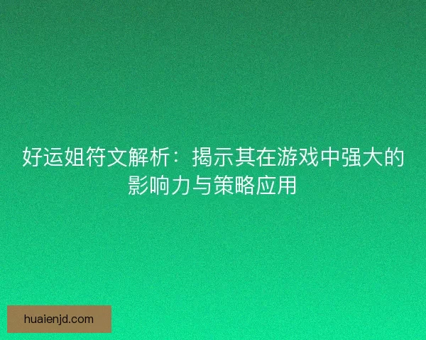 好运姐符文解析:揭示其在游戏中强大的影响力与策略应用 好运姐符文解析:揭示其在游戏中强大的影响力与策略应用