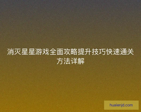 消灭星星游戏全面攻略提升技巧快速通关方法详解 消灭星星游戏全面攻略提升技巧快速通关方法详解