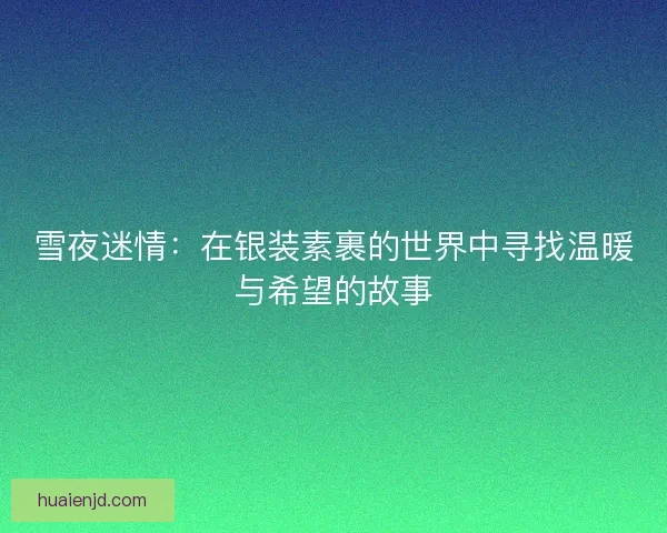 雪夜迷情：在银装素裹的世界中寻找温暖与希望的故事