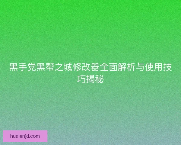 黑手党黑帮之城修改器全面解析与使用技巧揭秘