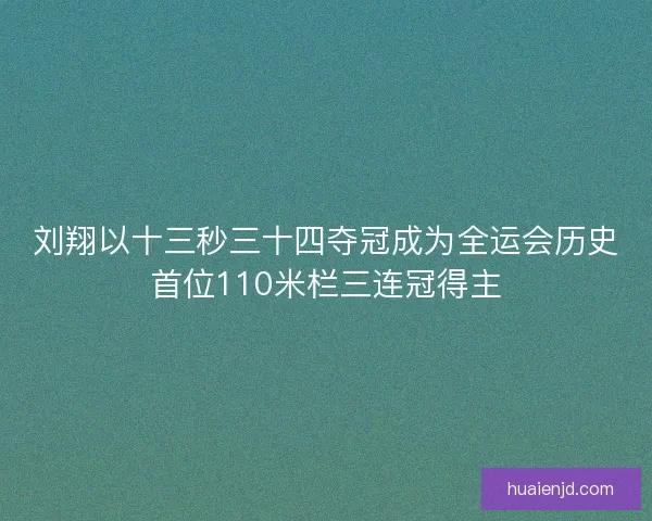 刘翔以十三秒三十四夺冠成为全运会历史首位110米栏三连冠得主
