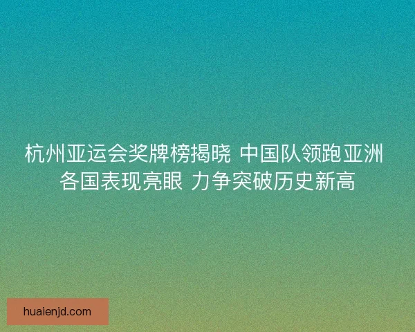 杭州亚运会奖牌榜揭晓 中国队领跑亚洲 各国表现亮眼 力争突破历史新高