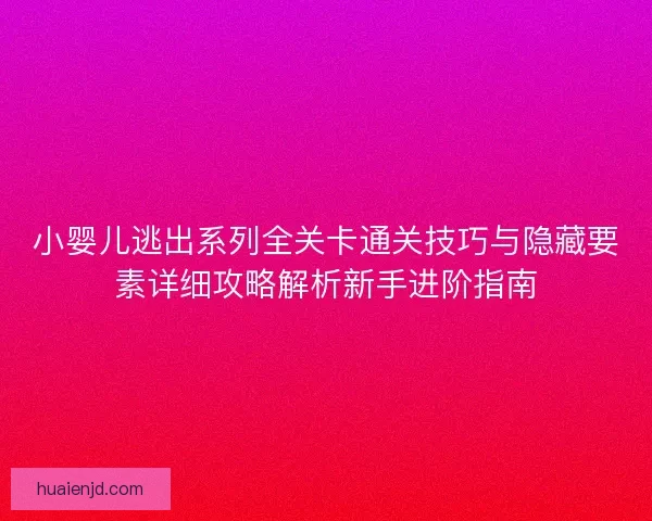 小婴儿逃出系列全关卡通关技巧与隐藏要素详细攻略解析新手进阶指南
