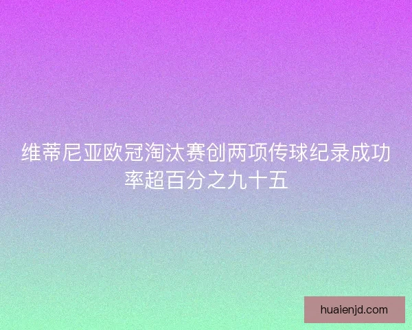 维蒂尼亚欧冠淘汰赛创两项传球纪录成功率超百分之九十五