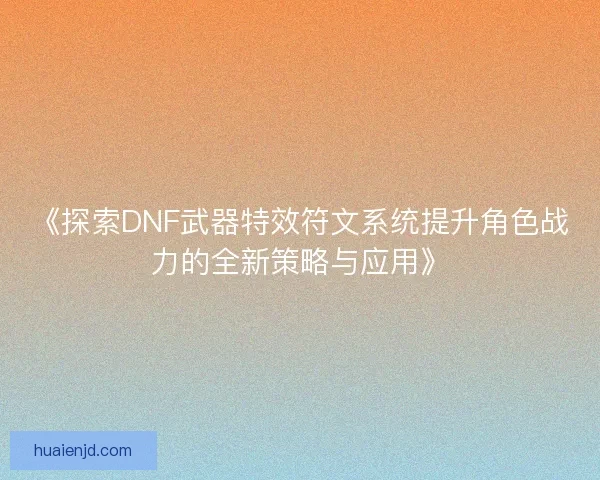 《探索DNF武器特效符文系统提升角色战力的全新策略与应用》 《探索DNF武器特效符文系统提升角色战力的全新策略与应用》