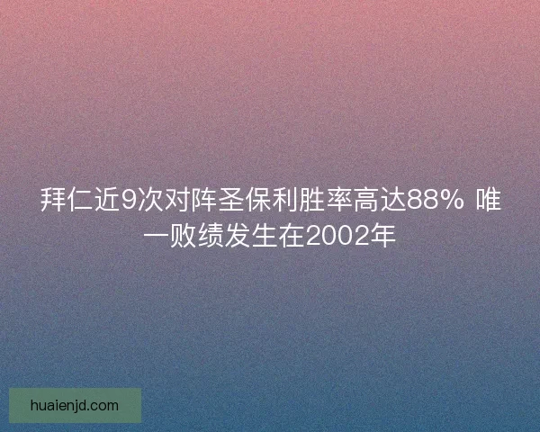 拜仁近9次对阵圣保利胜率高达88% 唯一败绩发生在2002年 拜仁近9次对阵圣保利胜率高达88% 唯一败绩发生在2002年