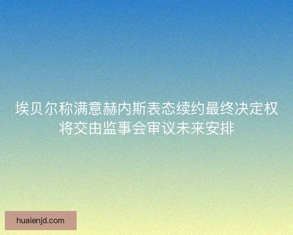 埃贝尔称满意赫内斯表态续约最终决定权将交由监事会审议未来安排 埃贝尔称满意赫内斯表态续约最终决定权将交由监事会审议未来安排